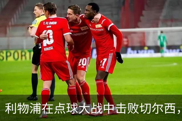 利物浦在点球大战中击败切尔西，成功晋级联赛杯八强