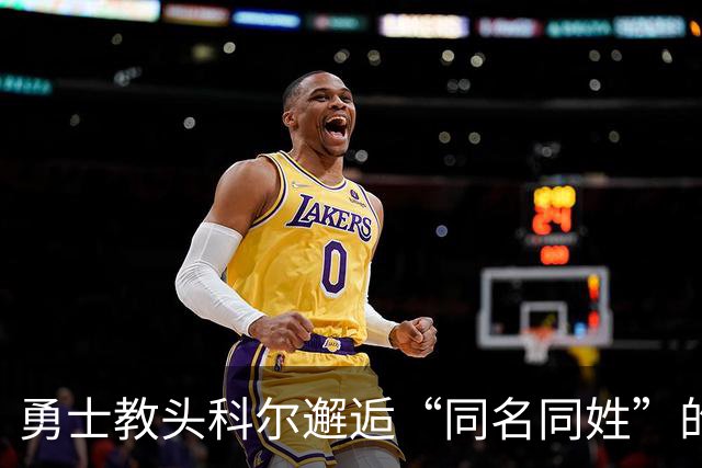 勇士教头科尔邂逅“同名同姓”的教练“翻版